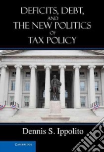 Deficits, Debt, and the New Politics of Tax Policy libro in lingua di Dennis S Ippolito