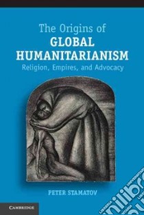 The Origins of Global Humanitarianism libro in lingua di Stamatov Peter