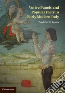 Votive Panels and Popular Piety in Early Modern Italy libro in lingua di Jacobs Fredrika H.