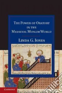 The Power of Oratory in the Medieval Muslim World libro in lingua di Jones Linda G.