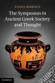The Symposion in Ancient Greek Society and Thought libro in lingua di Hobden Fiona
