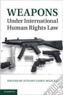 Weapons Under International Human Rights Law libro in lingua di Casey-maslen Stuart (EDT)