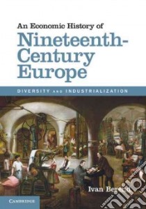 An Economic History of Nineteenth-Century Europe libro in lingua di Berend Ivan T.