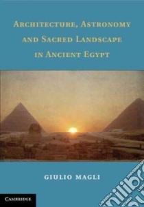 Architecture, Astronomy and Sacred Landscape in Ancient Egypt libro in lingua di Magli Giulio