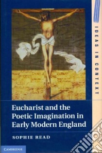Eucharist and the Poetic Imagination in Early Modern England libro in lingua di Read Sophie