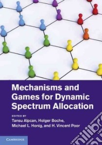 Mechanisms and Games for Dynamic Spectrum Allocation libro in lingua di Alpan Tansu (EDT), Boche Holger (EDT), Honig Michael L. (EDT), Poor H Vincent (EDT)