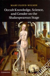 Occult Knowledge, Science, and Gender on the Shakespearean Stage libro in lingua di Floyd-Wilson Mary