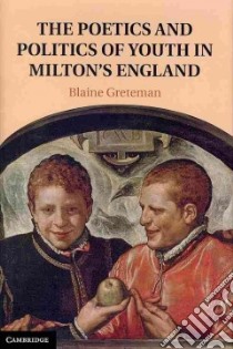 The Poetics and Politics of Youth in Milton's England libro in lingua di Greteman Blaine