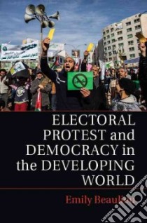 Electoral Protest and Democracy in the Developing World libro in lingua di Beaulieu Emily