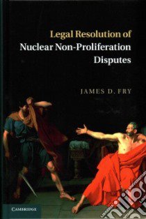 Legal Resolution of Nuclear Non-Proliferation Disputes libro in lingua di Fry James D.
