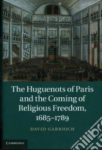 The Huguenots of Paris and the Coming of Religious Freedom, 1685-1789 libro in lingua di Garrioch David