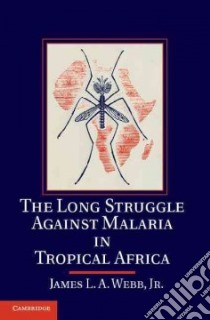 The Long Struggle Against Malaria in Tropical Africa libro in lingua di Webb James L. A. Jr.