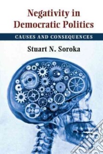 Negativity in Democratic Politics libro in lingua di Soroka Stuart N.