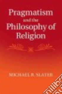 Pragmatism and the Philosophy of Religion libro in lingua di Slater Michael R.