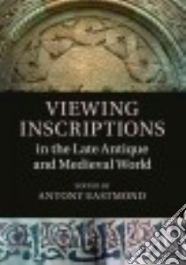 Viewing Inscriptions in the Late Antique and Medieval World libro in lingua di Eastmond Antony (EDT)