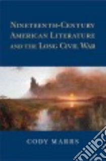 Nineteenth-Century American Literature and the Long Civil War libro in lingua di Marrs Cody