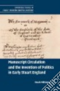 Manuscript Circulation and the Invention of Politics in Early Stuart England libro in lingua di Millstone Noah