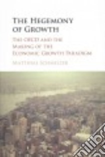 The Hegemony of Growth libro in lingua di Schmelzer Matthias