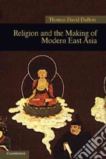 Religion and the Making of Modern East Asia libro in lingua di Thomas David DuBois