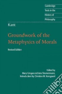 Groundwork of the Metaphysics of Morals libro in lingua di Kant Immanuel, Gregor Mary (TRN), Timmermann Jens (TRN), Korsgaard Christine M. (INT)
