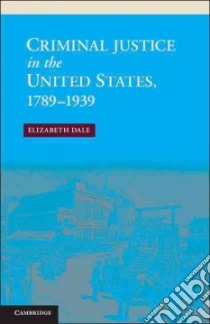 Criminal Justice in the United States, 1789-1939 libro in lingua di Dale Elizabeth