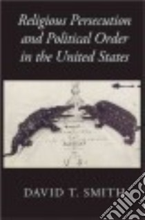 Religious Persecution and Political Order in the United States libro in lingua di Smith David T.