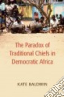 The Paradox of Traditional Chiefs in Democratic Africa libro in lingua di Baldwin Kate