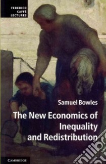 The New Economics of Inequality and Redistribution libro in lingua di Bowles Samuel, Fong Christina (COL), Gintis Herbert (COL), Jayadev Arjun (COL), Pagano Ugo (COL)