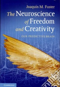The Neuroscience of Freedom and Creativity libro in lingua di Fuster Joaquin M.