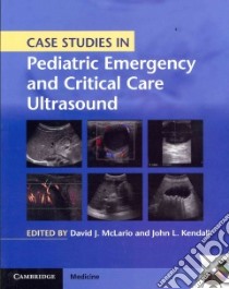 Case Studies in Pediatric Emergency and Critical Care Ultrasound libro in lingua di Mclario David J. (EDT), Kendall John L. M.D. (EDT)