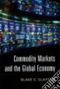 Commodity Markets and the Global Economy libro in lingua di Clayton Blake C.