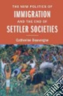 The New Politics of Immigration and the End of Settler Societies libro in lingua di Dauvergne Catherine