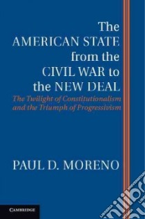 The American State from the Civil War to the New Deal libro in lingua di Moreno Paul D.
