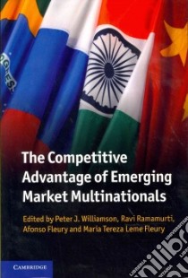 The Competitive Advantage of Emerging Market Multinationals libro in lingua di Williamson Peter J. (EDT), Ramamurti Ravi (EDT), Fleury Afonso (EDT), Fleury Maria Tereza Leme (EDT)