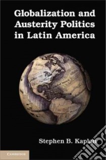 Globalization and Austerity Politics in Latin America libro in lingua di Stephen B Kaplan