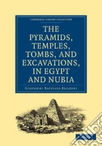 The Pyramids, Temples, Tombs, and Excavations, in Egypt and Nubia libro in lingua di Belzoni Giovanni Battista