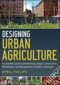 Designing Urban Agriculture libro in lingua di Philips April