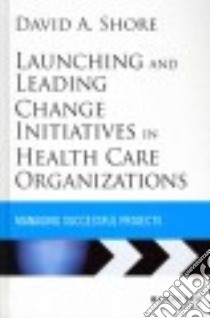 Launching and Leading Change Initiatives in Health Care Organizations libro in lingua di Shore David A.