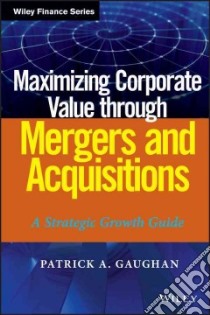 Maximizing Corporate Value Through Mergers and Acquisitions libro in lingua di Gaughan Patrick A.