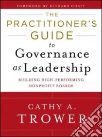 The Practitioner's Guide to Governance as Leadership libro in lingua di Trower Cathy A., Chait Richard (FRW)