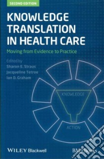 Knowledge Translation in Health Care libro in lingua di Straus Sharon E. M.D. (EDT), Tetroe Jacqueline (EDT), Graham Ian D. Ph.D. (EDT)