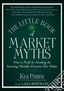 The Little Book of Market Myths libro in lingua di Fisher Ken, Hoffmans Lara