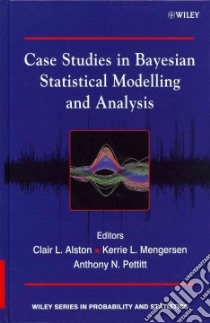 Case Studies in Bayesian Statistical Modelling and Analysis libro in lingua di Alston Clair L. (EDT), Mengersen Kerrie L. (EDT), Pettitt Anthony N. (EDT)