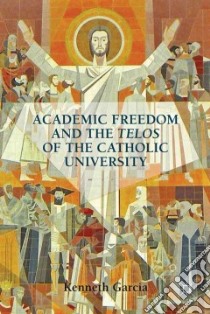 Academic Freedom and the Telos of the Catholic University libro in lingua di Garcia Kenneth