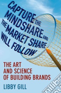 Capture the Mindshare and the Market Share Will Follow libro in lingua di Gill Libby