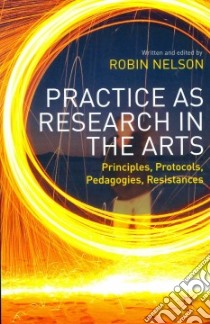 Practice as Research in the Arts libro in lingua di Nelson Robin