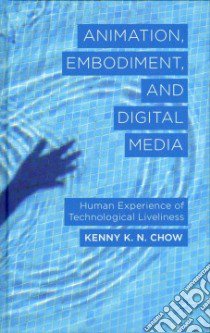 Animation, Embodiment, and Digital Media libro in lingua di Chow Kenny K. N.