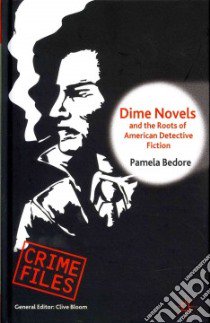 Dime Novels and the Roots of American Detective Fiction libro in lingua di Bedore Pamela