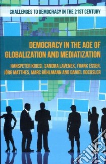 Democracy in the Age of Globalization and Mediatization libro in lingua di Kriesi Hanspeter, Lavenex Sandra, Esser Frank, Matthes Jorg, Buhlmann Marc, Bochsler Daniel