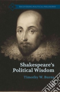 Shakespeare's Political Wisdom libro in lingua di Burns Timothy W.